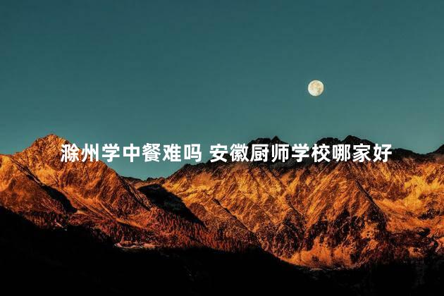 滁州学中餐难吗 安徽厨师学校哪家好